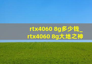 rtx4060 8g多少钱_rtx4060 8g大地之神